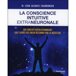 La conscience intuitive extraneuronale - Un concept révolutionnaire sur l'après vie enfin reconnu par la médecine