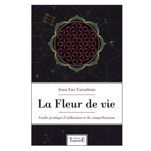 La Fleur de Vie - Guide Pratique d'utilisation et de compréhension - Jean-Luc Caradeau